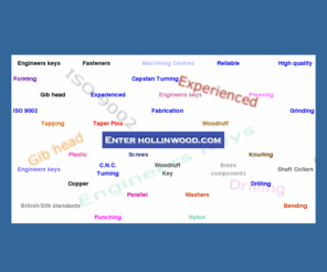 hollinwood.com: Engineers keys and many other services by a UK engineering company based in Oldham, North West England
An ISO 9002 UK engineering company based in Oldham, North West England which can supply you with Engineers Keys, C.N.C. Turning,. We are reliable and experienced.