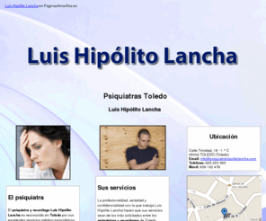 psiquiatrahipolitolancha.com: Psiquiatras Toledo. Luis Hipólito Lancha
Para tratar problemas psiquiátricos o neurológicos como la ansiedad, el insomnio, la depresión y los trastornos psicóticos puede buscar ayuda profesional comunicándose al móvil: 609 102 479.