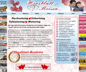 herzblatt-reisen.de: Herzblatt Reise Deutschland Kurz-Urlaub Hochzeit Geburtstag Muttertag Valentinstag MB Hotel Taxi Baer Last-Minute Arrangement
kostenfreies Info Portal für individuelle Kurz-Reisen, Wochenende, Feiertage, Privat-Hotel, Herzblatt Arrangement, Top Preise, Geschenk-Gutschein