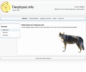 tierphysio.info: Home - Carolin Adolph, mobile Praxis für Tierphysiotherapie und Akupunktur in Dresden
Tierphysiotherapie in Dresden. Die Physiotherapie fuer Tiere konnte in Laendern wie z.B. USA, England, Japan und Niederlande schon etabliert werden, aber auch in Deutschland wird sie mittlerweile zu einer anerkannten Behandlungsmethode. Physiotherapie ist eine schon seit Jahrtausenden bekannte Kombination uralter Heilmethoden ( Massage, Krankengymnastik, Thermotherapie, ...). Als Physiotherapeuten kuemmern wir uns vor allem um den Bewegungsapparat von Mensch/ Tier. Dazu zaehlen Skelett, Gelenke, Muskeln, Sehnen, BÃ¤nder, ... Sie kann in der Rehabilitation (z.B. nach Frakturen/ Verletzungen, postoperativ, degenerative Gelenk-/ WirbelsÃ¤ulenerkrankungen), aber auch in der Praevention (Frueherkennung koerperl. Schwachstellen) eingesetzt werden.