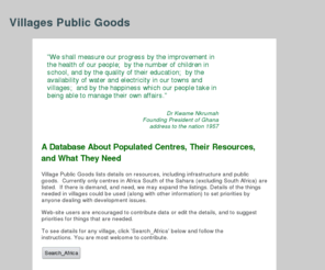 villagegazetteer.org: VillagePublicGoods.net - Resources and Needs of Populated Centers
Homepage and introduction to: Village Public Goods dot net is a database listing 
          the needs and resources of African population centers ('villages').