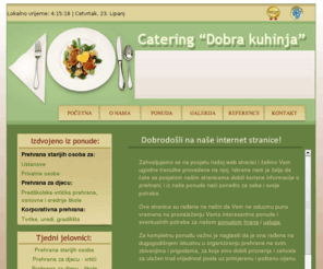 catering-dobrakuhinja.com: Catering - Dobra kuhinja - banketi, topli obroci, školska prehrana, korporativna prehrana, prehrana starijih osoba, catering
Catering Dobra kuhinja nudi širok izbor svih vrsta jela i pića za: korporativnu prehranu, tople obroke, školski i predškolsku prehranu te prahana starijih osoba, sa dostavom i sustavom kontrole kvalitete.
