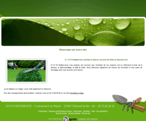 evs-53-multiservices.com: Entreprise multiservices à Chémeré-le-Roi (53) : E.V.S 53 Multiservices - Présentation
Située à Chémeré-le-Roi (53), E.V.S 53 Multiservices est une entreprise spécialisée dans les travaux d’entretien d’espaces verts, les travaux de rénovation, le bricolage…