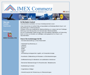 imexcommerz.com: IMEX Commerz - Über uns - Auslandsmärkte erschließen und neue Vertriebspotentiale nutzen - ihr Partner für Export, Import und Warenaustausch
imex commerz - auslandsmärkte erschließen und neue Vertriebspotentiale nutzen - ihr Partner zum Thema Import, Export und Warenaustausch