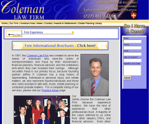 colemanlaw.com: Coleman Law Firm, securities fraud, securities fraud lawyers, investment fraud lawyer, Clearwater, Palm Harbor
The Coleman Law Firm, located in Clearwater Florida, focuses on representing the victims of misrepresentation and fraud by their stockbrokers, financial planners, financial advisors and the institutions with which they have invested their savings.