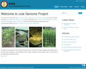 jutegenome.org: Jute Genome Project Homepage
Jute Genome Project by a consortium of researchers from Dhaka University, Bangladesh Jute Research Institute and Software Company DataSoft Systems Bangladesh Limited in collaboration with Centre for Chemical Biology, University of Science Malaysia and University of Hawaii, USA