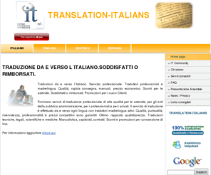 translation-italians.com: TRADUZIONE DA E VERSO L´ITALIANO.SODDISFATTI O RIMBORSATI. | TRANSLATION-ITALIANS
Traduzioni da e verso l´Italiano. Servizio professionale. Traduttori professionisti e madrelingua. Qualità, rapida consegna, manuali, prezzo economico. Sconti per le aziende. Soddisfatti o rimborsati. Promozioni per i nuovi Clienti.