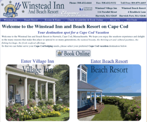 winsteadinn.com: Cape Cod resorts, Cape Cod beach resort, Cape Cod Harwich inn, Harwich port beach resort,Cape Cod vacation,Cape Cod lodging | Winstead Inn Harwich, Cape Cod MA.
Welcome to the Winstead Inn and Beach Resort in Harwich, Cape Cod, Massachusetts. We hope you enjoy the seashore experience and delight in the many reasons that make this place so special to so many generations; <i>the natural beauty, the thriving art and cultural pastimes, the fishing heritage, the fresh seafood offerings. So that we can better serve your Cape Cod lodging needs, please select your preferred Cape Cod vacation destination below.