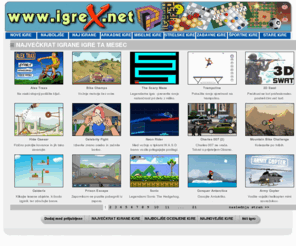 igrex.net: igreX - NAJVEČKRAT IGRANE IGRE TA MESEC
Igre - zabavne igre, najnovejse igre, brezpla&#269;ne online, stare, brezpla&#269;ne, miniclip ra&#269;unalniške igre. Na voljo so arkadne igre, miselne igre,  pc igre, zastonj miniclip igre, moje igre