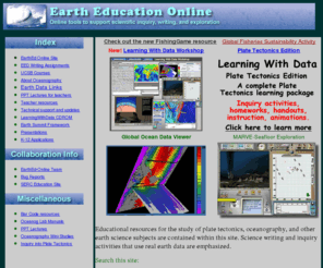 earthednet.org: Earth Science and Oceanography Education
Educational resources for the study of plate tectonics, oceanography, and other earth science subjects are contained within this site. Science writing and inquiry activities that use real earth data are emphasized.