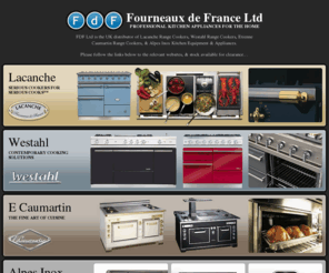 fdef.co.uk: Fourneaux de France Ltd • Lacanche, Westahl, E Caumartin & Alpes Inox • 3 Albion Close, Newtown Business Park, Poole, Dorset, BH12 3LL
FDF Ltd is the UK distributor of Lacanche Range Cookers, Westahl Range Cookers, Etienne Caumartin Range Cookers, & Alpes Inox Kitchen Equipment & Appliances.