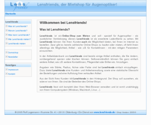 lensfriends.de: Lensfriends - Der Mietshop für Augenoptiker
Lensfriends ist ein Online-Shop zum Mieten und soll - speziell für Augenoptiker - als zusätzlicher Vertriebsweg dienen. Lensfriends ist als erweiterte Ladenfläche zu sehen. Mit Lensfriends können Sie Ihren Kunden auch die Möglichkeit bieten, bei Ihnen im Internet zu bestellen.