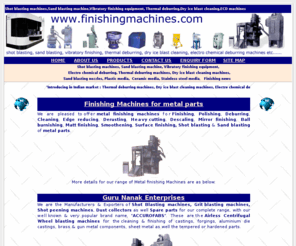 finishingmachines.com: Shot blasting machines, Sand blasting machines, Vibratory finishing machines, Centrifugal finishing machines, Polishing machines, Deburring machines, Thermal deburring machines; Electro chemical deburring machines
Shot blasting machines, Sand blasting machines, Vibratory finishing machines, Centrifugal finishing machines, Polishing machines, Deburring machines, Thermal deburring machines; Electro chemical deburring machines