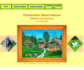 rysermaler.ch: Emmentaler Bauernhaeuser, Oebilder und Aquarelle
Was der Volksschriftsteller Jeremias Gotthelf mit Worten ausgedrückt hat, beschreibe ich mit feinen Pinseln. http://www.rysermaler.ch