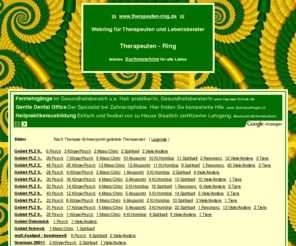 therapeuten-ring.de: Therapeuten-Ring, Listen mit Therapeuten und Heilpraktikern bundesweit
Verzeichnis Heilpraktiker, Heiler, Masseure, Lebensberater und andere Therapeuten (auch fuer Tiere) bundesweit, offen und uebersichtlich angeordnet - Webring fuer alle Angebote ganzheitlicher Therapie, mit interner Keyword-Suche