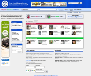 lostcats.co.uk: LostandFound.com: The world's online lost and found resource.
Welcome to The Internet Lost and Found, an online lost and found database created to form a centralized community to exchange lost and found information. Users can list and search for lost and found objects, using a variety of parameters including categories, keywords, and location. In addition, our lost and found pets area features listings separated into the following catagories: lost dogs, found dogs, lost cats, found cats, lost birds, found birds, etc. - creating a simple system to search or list a lost and found pet. We look forward to assisting you with the recovery of your lost property.