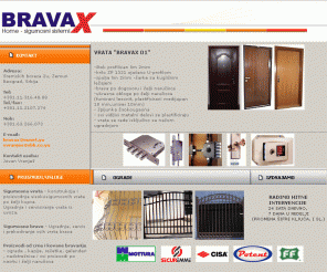 bravax.co.rs: ..::Bravax::..sigurnosne brave::vrata::resetke::ograde::..
Sigurnosna vrata - konstrukcija i proizvodnja visokosigurnosnih vrata po elji kupca.
Ugradnja i servisiranje vrata iz uvoza. Ugradnja, servis i prekodiranje svih vrsta brava.  