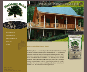 blackberrymulch.com: Blackberry Mulch - Premium Hardwood Mulch
Blackberry Mulch is a wholesale provider of hardwood mulch conveniently located in Southwest Virginia right off of Interstate I-81 in Christiansburg.  We supply to a broad range of customers including universities, retail businesses, landscape designers and homeowners. 