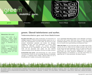 greem.info: greem - telefonieren und surfen mit Handy | Nokia, Sony Ericsson, Apple iPhone | Apple iPad
greem bietet Privatkunden und Unternehmen Telekommunikationsprodukte. Mit unserem Franchisesystem garantieren wir gute Beratung und transparente Preise. Mobil telefonieren und surfen mit Ihrem Handy von Nokia, Sony Ericsson oder mit Ihrem Apple iPhone.