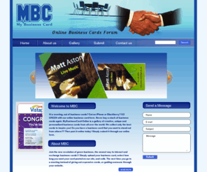 mybusinesscard-online.com: HomePage-MyBusinessCard-Online
MBC, My Business Card, Online Business Card Forum, At a meeting, out of business cards? Got an iPhone or Blackberry? GO GREEN with our online business card forum.  Never buy a stack of business cards again.