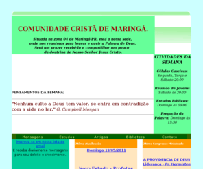 comunidadecristademaringa.org: * * * COMUNIDADE CRISTÃ DE MARINGÁ * * *
Portal da Comunidade Cristã de Maringá, Paraná
, com informações e arquivos em áudio de palestras, me11nsagens e estudos ministrados aos membros