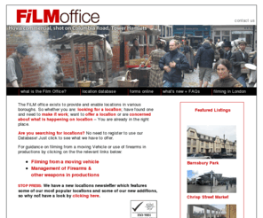 filmoffice.co.uk: The Film Office: Film Liason & Management
The Film Office provides a service to all people who wish to find a film location in London. By working in partnership with local authorities, we are in the unique position to offer you some of the best locations in London.