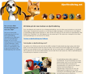 djurforsakring.net: Djurförsäkring, allt om djurförsäkringar. Teckna en djurförsäkring online.
Teckna en djurförsäkring till din hund, häst, katt eller husdjur. Här får du information om vad du ska tänka på när du skaffar en djurförsäkring, samt får tips på bra djurförsäkringar.