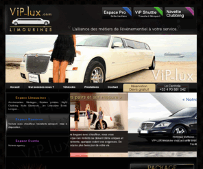 vip-lux.com: V.I.P-Lux: location de véhicules de prestige avec chauffeur
Vip-Lux Limousine, Créateur dEvénement et spécialisée dans la location de limousines américaines extra longue et autres véhicules de Luxe avec chauffeur. Quels que soient vos désirs... nous vous accompagnons à tout moment. 