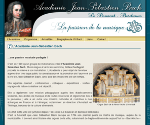 academiebach.com: L'Académie
,L'Académie Jean Sébastien Bach a pour objet de favoriser la connaissance et la promotion de l'oeuvre, de la vie de Jean Sébastien Bach et des musiciens de son temps - concerts, conférences, colloques, expositions, visites et voyages.