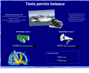 testpermisbateau.com: Tests permis bateau
Bateaux Ecoles de France vous propose des tests d'entraînement au permis bateau complets et totalement gratuits.
  Ces tests sont conformes au programme officiel et sont régulièrement mis à jour lorsque de nouvelles questions apparaissent à l'examen.
  Vous pourrez ainsi vous entraîner au code du permis mer (côtier), au code du permis rivière (fluvial), au certificat radio (CRR), ...