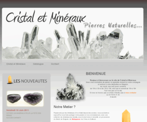 cristal-mineraux.com: MINERAUX, CRISTAL DE ROCHE, ELIXIRS DE CRISTAUX CHEZ CRISTAL ET MINERAUX
Vente de cristaux et minéraux ,  Pierres roulées pour la lithothérapie,les Elixirs de cristaux élaborés à partir de minéraux sélectionnés avec soin sont une aide pour renforcer le système énergétique, les Bijoux Pierres Naturelles vous permettent de bénéficier de leurs propriétés vibratoires, Minéraux du monde, Minéraux de collection, France, Brésil, Bulgarie, Madagascar, Chine,  Sphère, Oeuf, Tranche d'agate la décoration en pierre naturelle 