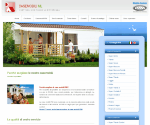 casemobilivacanze.com: Vendita Case Mobili - CASEMOBILI ML
Vendita Case Mobili. La qualitï¿½ dei prodotti e lï¿½esperienza di unï¿½azienda leader nel settore fanno delle casemobili IRM delle abitazioni confortevoli, nel rispetto della sicurezza e dellï¿½ambiente. Realizzazione di case mobili.