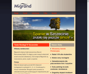 migrand.com: Tanie Noclegi W Szczecinie. Migrand hotel Szczecin
Noclegi Szczecin MIGRAND najtañsze noclegi w Szczecinie tel.: 091-44-20-960 Adres: ul. Robotnicza 28/29 SZCZECIN. Tani hotel pracowniczy w Szczecinie. Bardzo dobre po³o¿enie. Hotel robotniczy -  niedaleko do centrum Szczecina i niedaleko do Stoczni.