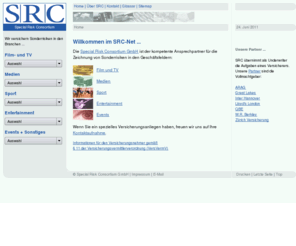 src-net.de: Vergleich - Versicherung - SRC - Special Risk Consortium - Homepage - Spezialversicherung - Sonderversicherung -  Film - TV - Medien- Sport - Entertainment - Events
Das Special Risk Consortium ist der kompetente
       Ansprechpartner für die Versicherung von Sonderrisiken in den
	   Geschäftsfeldern Film, TV, Medien, Sport, Entertainment, Events.