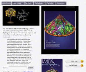 asgla.com: Association of Stained Glass Lamp Artists
The Association of Stained Glass Lamp Artists is a non-profit organization
whose purposes are to perpetuate, improve, and promote the art and craft of stained glass lamps making.