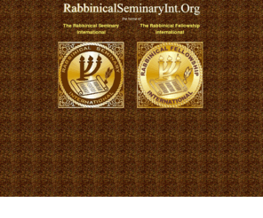 rabbinicalseminaryint.org: Rabbinical Seminary International
A training program for Modern Rabbis, providing guidance for men and women who wish to serve the Jewish comunity and the general community as spiritual leaders.