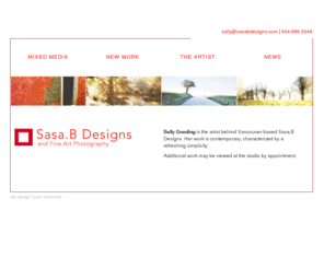 sallygooding.com: Sasa.B Design - Sally Gooding
Sally Gooding is the artist behind Vancouver-based SasaB.Designs and Fine Art Photography. Her work is contemporary, characterized by a refreshing simplicity.