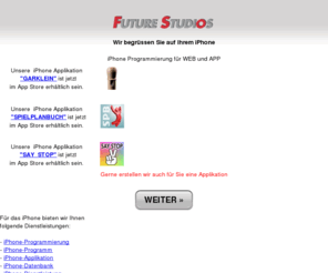iphone-dienstleistung.ch: iPhone-Programmierung - Future Studios AG - Applikation-Apps-Dienstleistung-Datenbank-Datenbankanbindung-Entwickler-Iinternet-Multimedia-Programm-Web
Future Studios AG Dienstleistungen:  iPhone-Programmierung-Applikation-Apps-Dienstleistung-Entwickler-Internet-Multimedia-Programm-Web