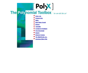 polyx.cz: Polyx: The Polynomial Toolbox 2.0 - Polynomial Equations,
Polynomial Matrices
Polynomial equations software.
Polynomial Toolbox for Matlab is a software package for polynomials,
polynomial matrices and their application in systems, signals and control.