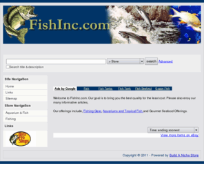 fishinc.com: FishInc.com - Everything Fish
Site for informative arciles and great deals on Fishing gear, Aquariums and Tropicial Fish and Fresh gourmet Seafood.