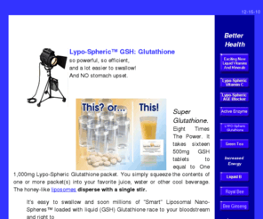 lypo-sphericgsh.com: $27.95 Lypo-Spheric Vitamin C, Lypo-Spheric B's the AGE
Blocker and GSH Information And Order Form
Super Vitamin C? Eight Times The Power? It takes sixteen 500mg Vitamin C tablets 
to equal to One 1,000mg Lypo-Spheric Vitamin C packet. You simply squeeze the contents of one packet into your favorite juice or other cool beverage.  
Lypo-Spheric Vitamin C, an exciting new anti-aging Lypo-Spheric AGE Blocker and the new breakthrough Lypo-Spheric GSH, Nano Technology Glutathione is now available.
