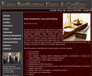 knoxbrothertonknoxgodfrey.com: North Carolina Litigation Attorneys - Knox, Brotherton, Knox & Godfrey
Knox, Brotherton, Knox & Godfrey represents North Carolina clients in cases involving Personal Injury, Medical Malpractice, Criminal Defense, DWI/Traffic, Small Business, Civil Litigation, Construction, Family/Divorce, Probate, Wills, Real Estate Condemnation, and Worker's Compensation.
