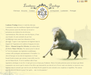 lusitano-prestige.com: Lusitano Prestige : chevaux lusitaniens de prestige, équitation de légèreté.
Chevaux lusitaniens de prestige. Equitation de légèreté, d'équilibre et de souplesse.