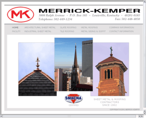 merrick-kemper.com: Home - Merrick-Kemper Louisville Kentucky
Merrick-Kemper has provided services for both the commercial and residential market since 1902. We offer services in new installation, fabrication and/or repair of slate roofing, tile roofing, metal roofing, industrial sheet metal, siding, copper, tin, stainless steel, galvanized aluminum, gutters and downspouts and more. 