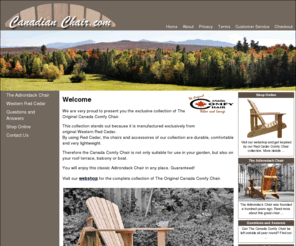 canadianchair.com: Adirondack Canadian Chair - Canada Comfy Chair
We are very proud to present you the exclusive collection of The Original Canada Comfy Chair. This collection stands out because it is manufactured exclusively from original Western Red Cedar. By using Red Cedar, the chairs and accessoires of our collection are durable, comfortable and very lightweight. Therefore the Adirondack Canadian Chair is not only suitable for use in your garden, but also on your roof terrace, balcony or boat. You will enjoy this classic Adirondack Chair in any place. Guaranteed! Visit our webshop for the complete collection of The Original Canada Comfy Chair.