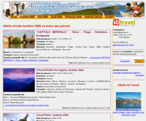 circuite-turistice.ro: Oferta circuite turistice 2009 cu avion sau autocar
Oferta circuite turistice toamna / iarna 2009 cu avion sau autocar, printre destinatii se numara: Austria, Ungaria, Cehia,  Franta, Germania, Elvetia, Spania, Anglia. Se asigura preluare sau transfer si din alte orase in afara de Bucuresti (Suceava, Botosani, Iasi, Bacau, Focsani, Galati, Braila, Constanta).