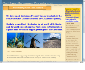 caribbeanretirementproperty.com: caribbean_retirement_property3
This web site features prime Caribbean seashore and ocean view development real estate and retirement property forsale on the island of Statia or St. Eustatius in the Dutch Caribbean islands known as the Netherlands Antillies. The magincent land forsale is ideal for retirement ECO green living, condo ot hotel development and features million dollar sunrise views of St. Barts and St. Kitts. 