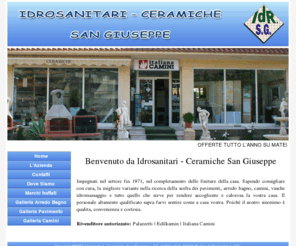 idrocersangiuseppe.it: Idrosanitari - Ceramiche San Giuseppe
Idrosanitari - Ceramiche San Giuseppe consiglia con cura, la migliore variante nella ricerca della scelta dei pavimenti, arredo bagno, camini, vasche idromassaggio e tutto quello che serve per rendere accogliente e calorosa la vostra casa.