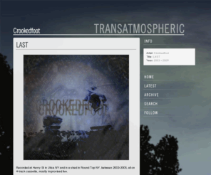 crookedfoot.com: LAST » TRANSATMOSPHERIC
Recorded at Henry St in Utica NY and in a shed in Round Top NY, between 2003-2005, all on 4-track cassette, mostly improvised live. Crookedfoot was an