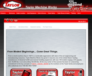 taylorbigred.com: Taylor Machine Works
Taylor Machine Works, Inc. is a leading manufacturer of industrial forklift and material handling equipment, with over 100 models ranging in lift capacity from 16,000-lbs. to an astounding 120,000-lbs.